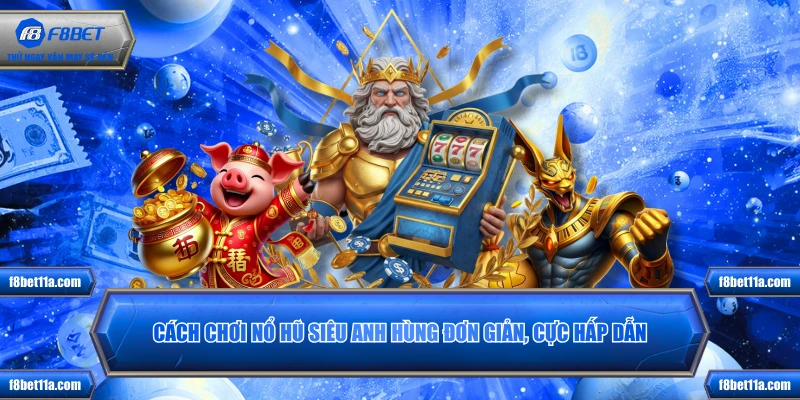 Cách chơi nổ hũ Siêu Anh Hùng đơn giản, cực hấp dẫn