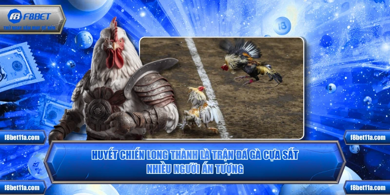 Huyết Chiến Long Thành là trận đá gà cựa sắt nhiều người ấn tượng