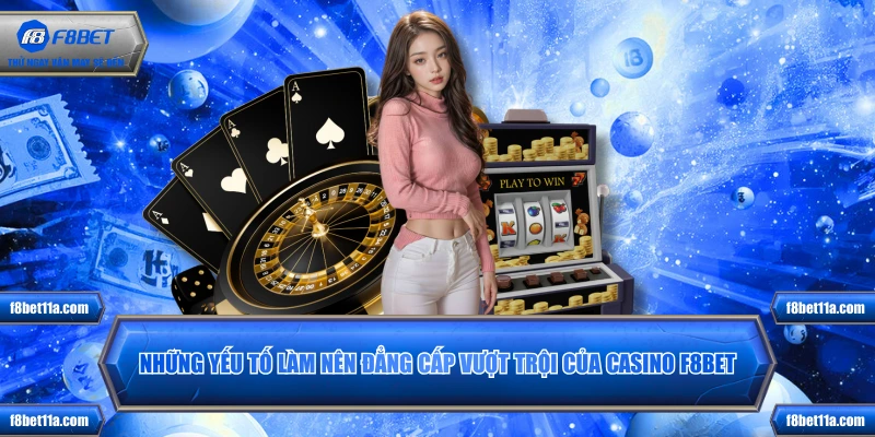 Những yếu tố làm nên đẳng cấp vượt trội của casino F8BET