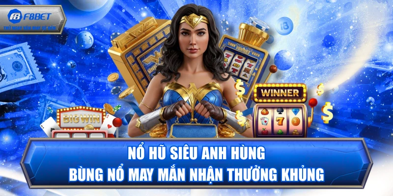 Nổ Hũ Siêu Anh Hùng - Bùng Nổ May Mắn Nhận Thưởng Khủng