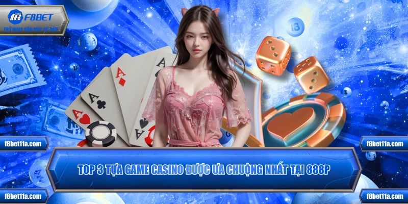 Top 3 tựa game casino được ưa chuộng nhất tại 888P