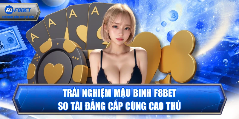 Trải Nghiệm Mậu Binh F8BET So Tài Đẳng Cấp Cùng Cao Thủ