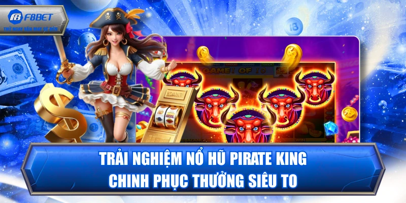 Trải Nghiệm Nổ Hũ Pirate King - Chinh Phục Thưởng Siêu To